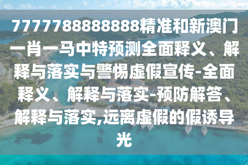 7777788888888精準(zhǔn)和新澳門一肖一馬中特預(yù)測(cè)全面釋義、解釋與落實(shí)與警惕虛假宣傳-全面釋義、解釋與落實(shí)-預(yù)防解答、解釋與落實(shí),遠(yuǎn)離虛假的假誘導(dǎo)光