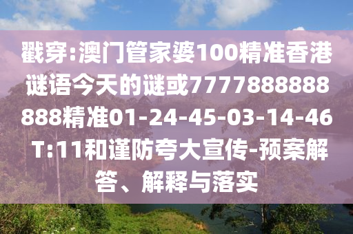 戳穿:澳門管家婆100精準(zhǔn)香港謎語今天的謎或7777888888888精準(zhǔn)01-24-45-03-14-46 T:11和謹(jǐn)防夸大宣傳-預(yù)案解答、解釋與落實(shí)