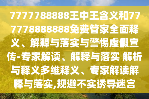7777788888王中王含義和777778888888免費管家全面釋義、解釋與落實與警惕虛假宣傳-專家解讀、解釋與落實 解析與釋義多維釋義、專家解讀解釋與落實,規避不實誘導迷宮