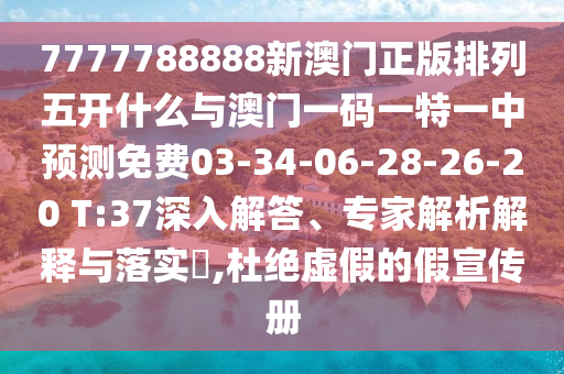 7777788888新澳門正版排列五開什么與澳門一碼一特一中預測免費03-34-06-28-26-20 T:37深入解答、專家解析解釋與落實?,杜絕虛假的假宣傳冊