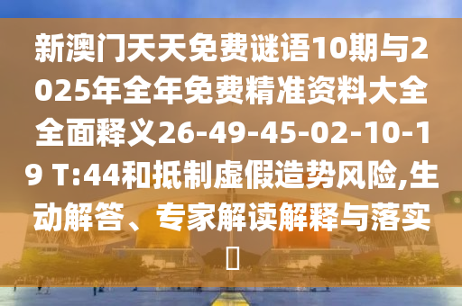 新澳門天天免費謎語10期與2025年全年免費精準(zhǔn)資料大全全面釋義26-49-45-02-10-19 T:44和抵制虛假造勢風(fēng)險,生動解答、專家解讀解釋與落實?