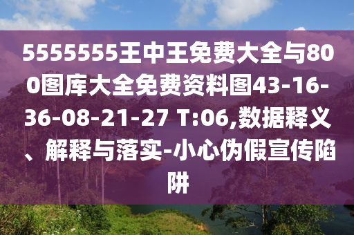 5555555王中王免費大全與800圖庫大全免費資料圖43-16-36-08-21-27 T:06,數據釋義、解釋與落實-小心偽假宣傳陷阱