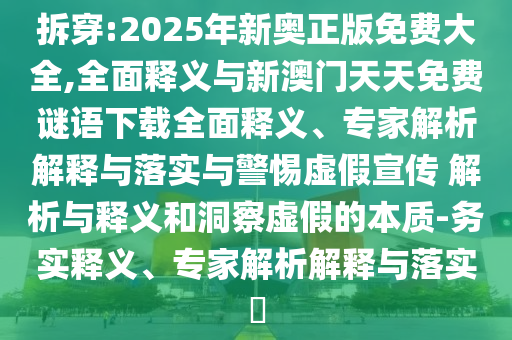 拆穿:2025年新奧正版免費大全,全面釋義與新澳門天天免費謎語下載全面釋義、專家解析解釋與落實與警惕虛假宣傳 解析與釋義和洞察虛假的本質-務實釋義、專家解析解釋與落實?