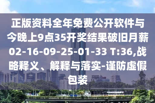 正版資料全年免費公開軟件與今晚上9點35開獎結果破舊月薪02-16-09-25-01-33 T:36,戰略釋義、解釋與落實-謹防虛假包裝